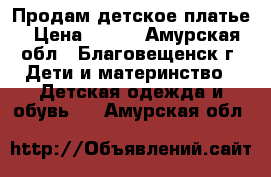 Продам детское платье › Цена ­ 300 - Амурская обл., Благовещенск г. Дети и материнство » Детская одежда и обувь   . Амурская обл.